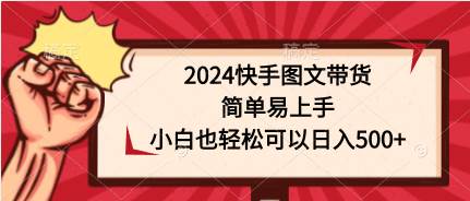 2024快手图文带货，简单易上手，小白也轻松可以日入500+-扬明网创