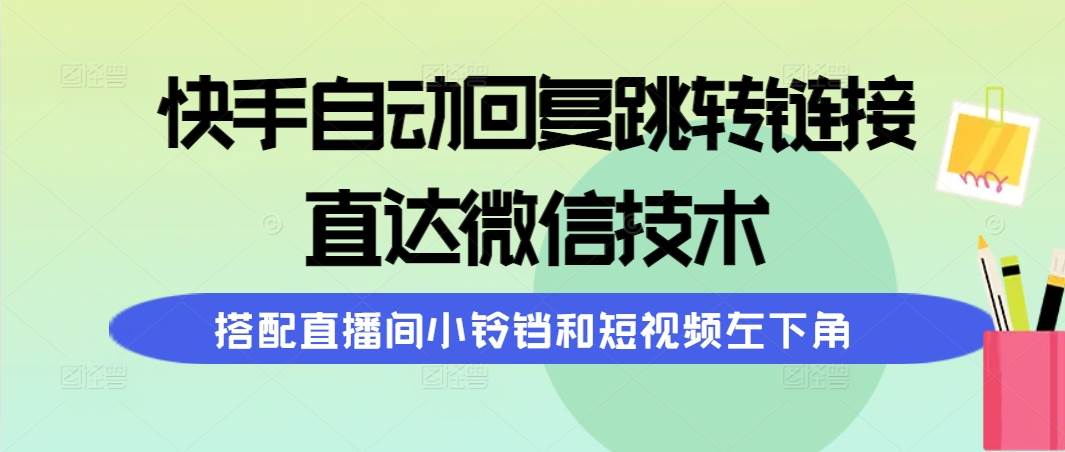 快手自动回复跳转链接，直达微信技术，搭配直播间小铃铛和短视频左下角-扬明网创