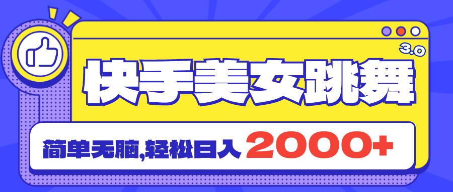 快手美女跳舞直播3.0，拉爆流量不违规，简单无脑，日入2000+-扬明网创