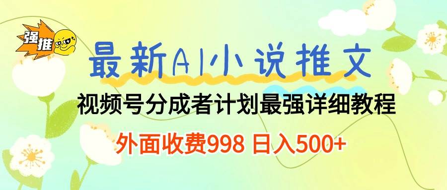 最新AI小说推文视频号分成计划 最强详细教程  日入500+-扬明网创