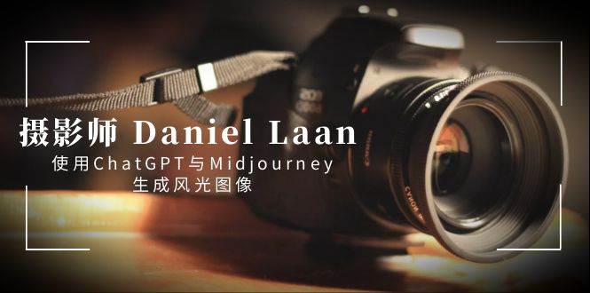 摄影师 Daniel Laan 使用ChatGPT与Midjourney生成风光图像-中英字幕-扬明网创