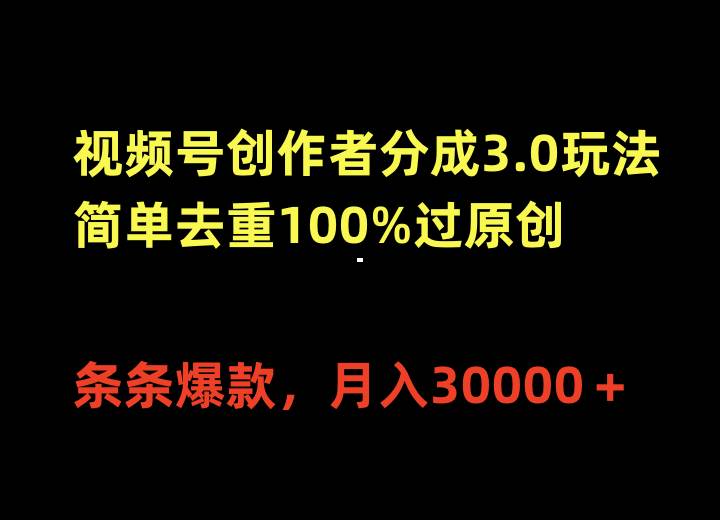 视频号创作者分成3.0玩法，简单去重100%过原创，条条爆款，月入30000＋-扬明网创