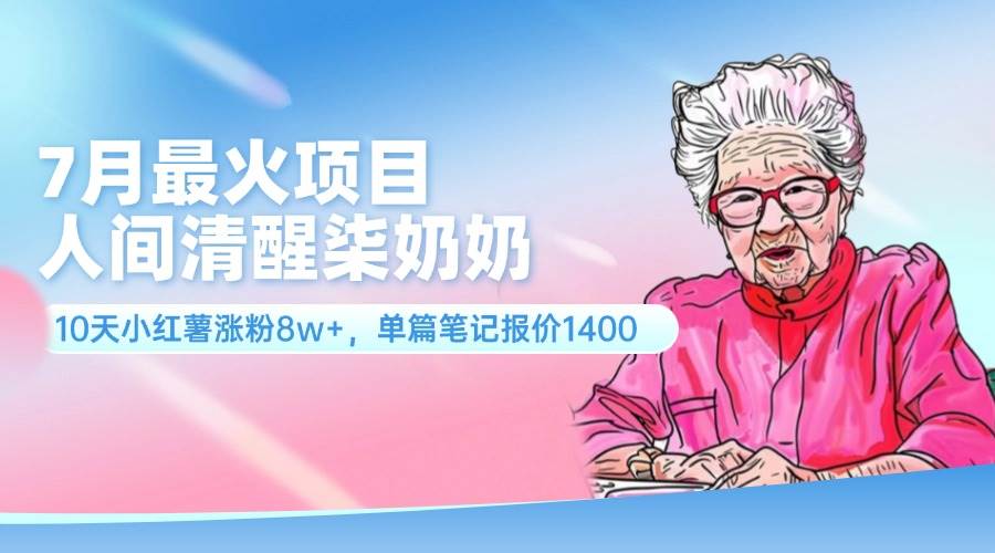 7月最火项目，人间清醒柒奶奶，10天小红薯涨粉8w+，单篇笔记报价1400.-扬明网创