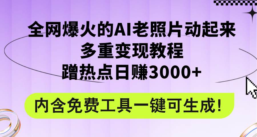 全网爆火的AI老照片动起来多重变现教程，蹭热点日赚3000+，内含免费工具-扬明网创