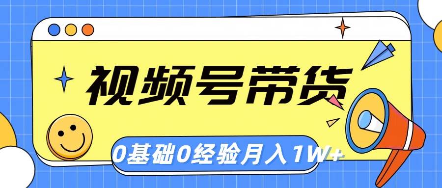 视频号轻创业带货，零基础，零经验，月入1w+-扬明网创