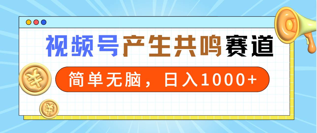 2024年视频号，产生共鸣赛道，简单无脑，一分钟一条视频，日入1000+-扬明网创