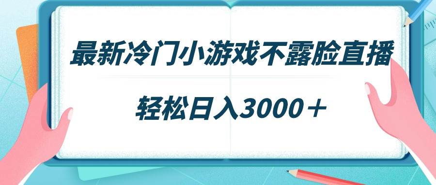 最新冷门小游戏不露脸直播，场观稳定几千，轻松日入3000＋-扬明网创