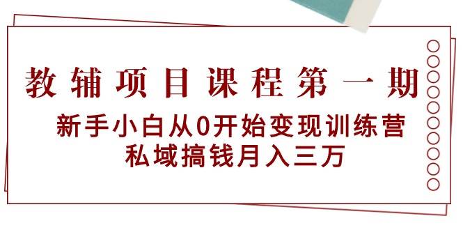 教辅项目课程第一期：新手小白从0开始变现训练营  私域搞钱月入三万-扬明网创