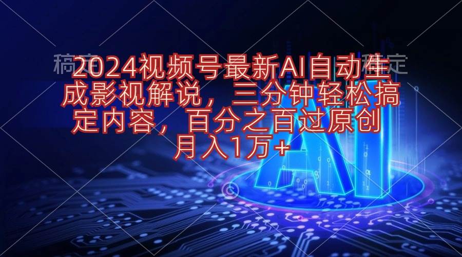 2024视频号最新AI自动生成影视解说，三分钟轻松搞定内容，百分之百过原…-扬明网创