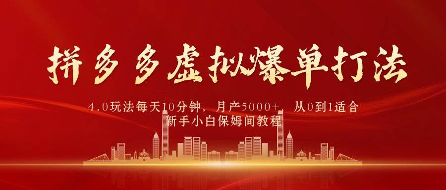 拼多多虚拟爆单打法4.0，每天10分钟，月产5000+，从0到1赚收益教程-扬明网创