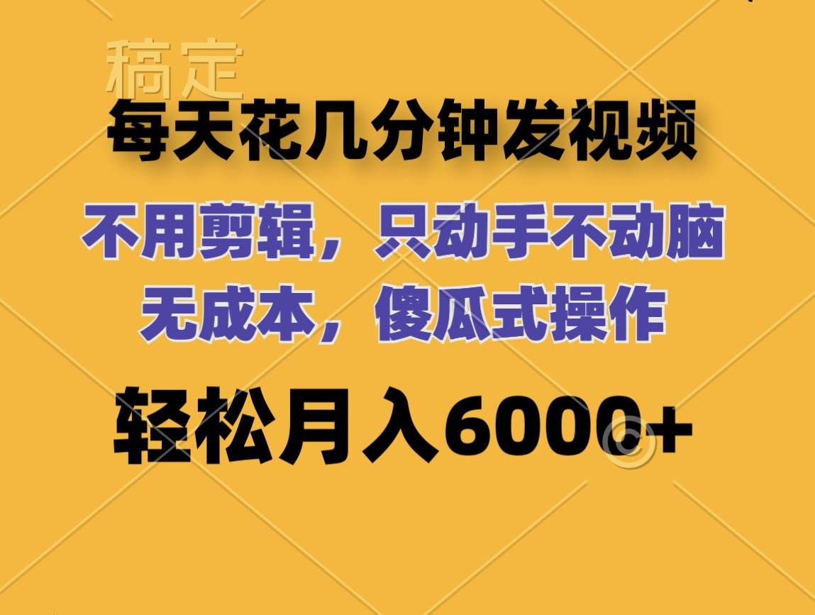 每天花几分钟发视频 无需剪辑 动手不动脑 无成本 傻瓜式操作 轻松月入6…-扬明网创