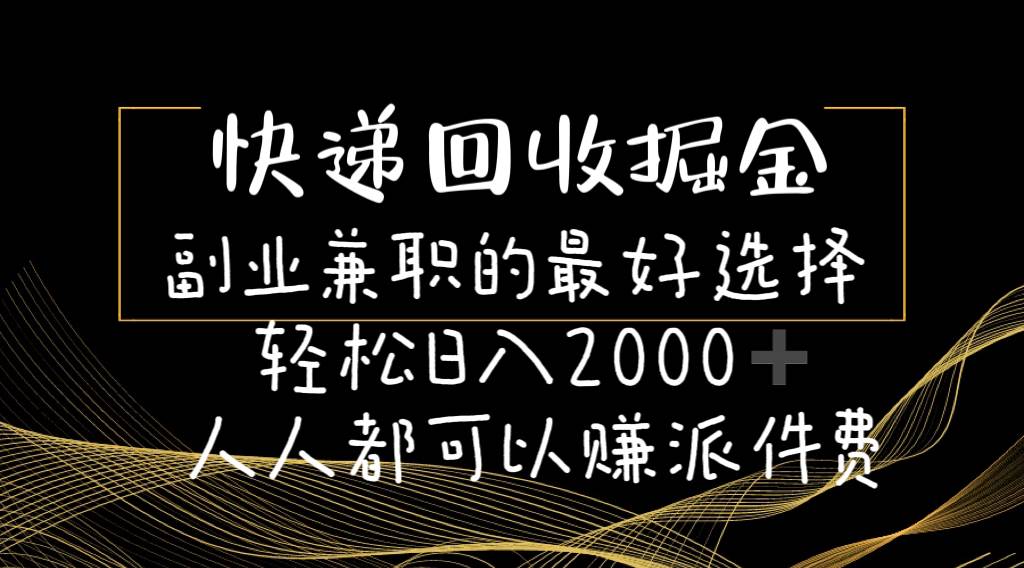 快递回收掘金副业的最好选择轻松一天2000-人人都可以赚派件费-扬明网创