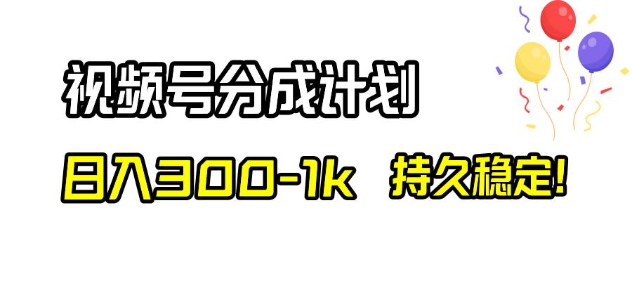 视频号分成计划，日入300-1k，持久稳定！-扬明网创