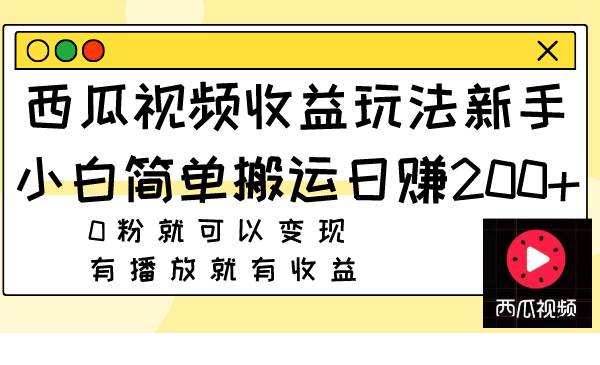 西瓜视频收益玩法，新手小白简单搬运日赚200+0粉就可以变现 有播放就有收益-扬明网创