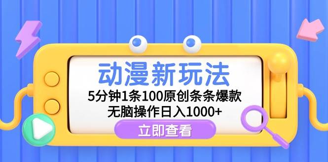 动漫新玩法，5分钟1条100原创条条爆款，无脑操作日入1000+-扬明网创