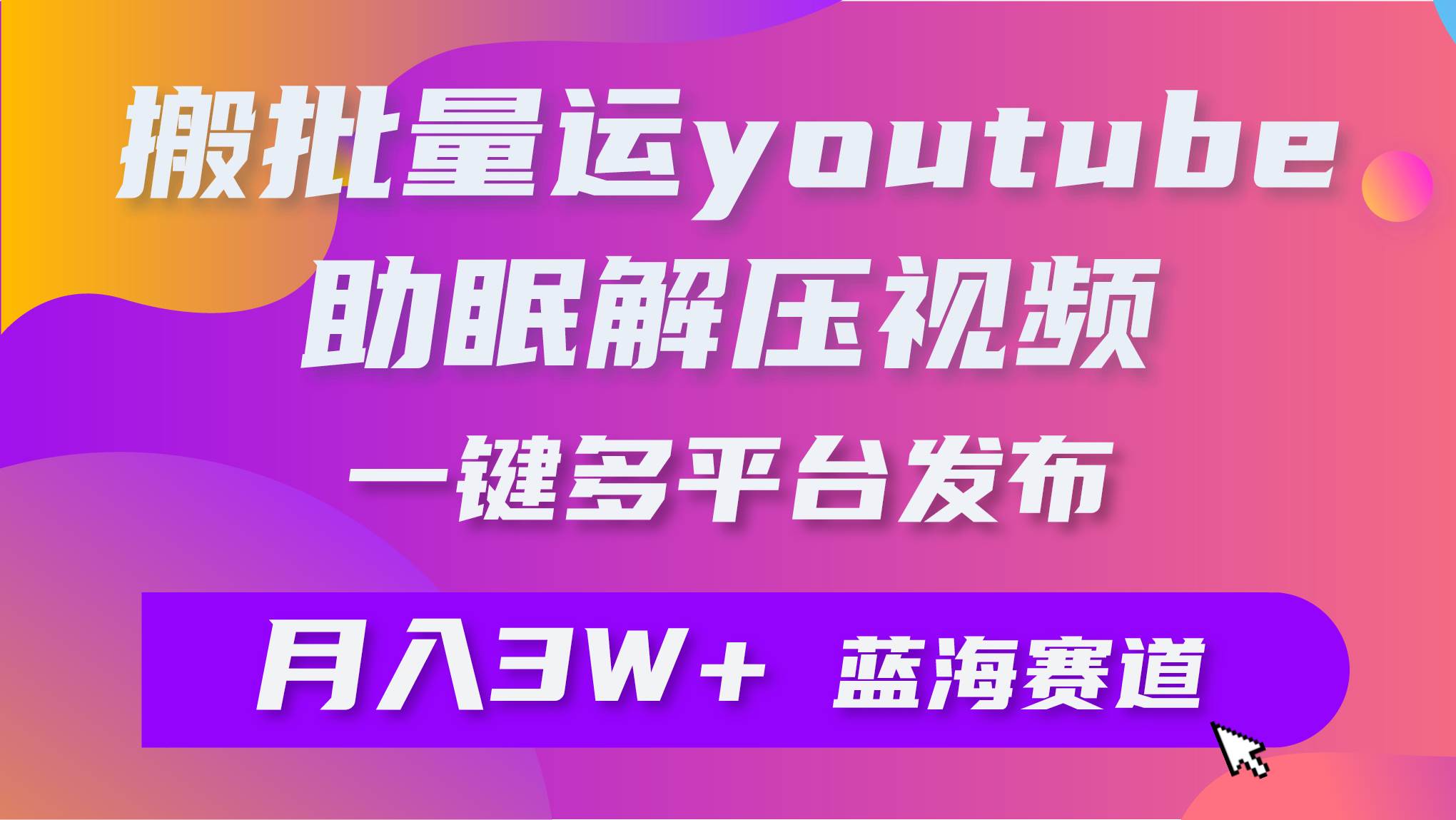 批量搬运YouTube解压助眠视频 一键多平台发布 月入2W+-扬明网创