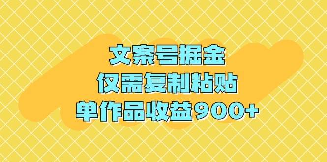 文案号掘金，仅需复制粘贴，单作品收益900+-扬明网创