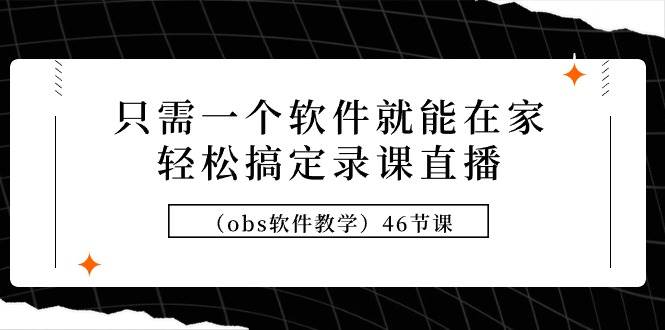 只需一个软件就能在家轻松搞定录课直播（obs软件教学）46节课-扬明网创