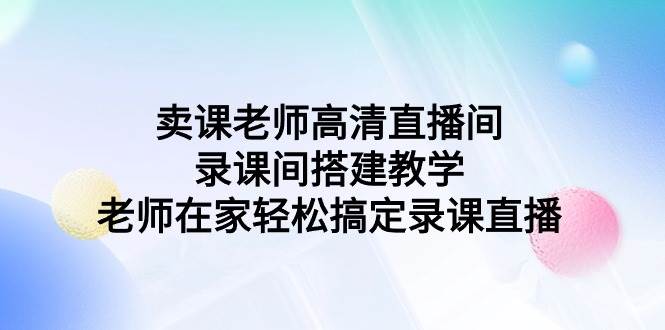 卖课老师高清直播间 录课间搭建教学，老师在家轻松搞定录课直播-扬明网创