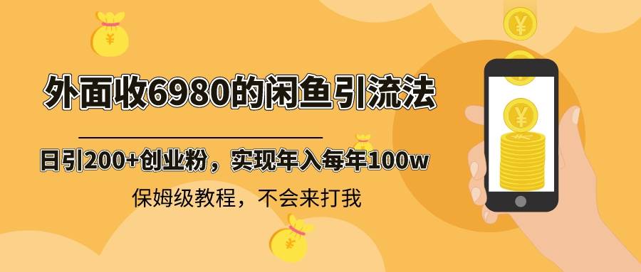 外面收费6980闲鱼引流法，日引200+创业粉，每天稳定2000+收益，保姆级教程-扬明网创