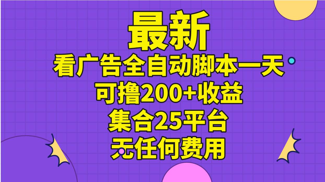 最新看广告全自动脚本一天可撸200+收益 。集合25平台 ，无任何费用-扬明网创