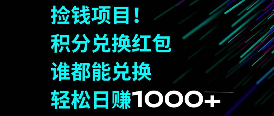 捡钱项目！积分兑换红包，谁都能兑换，轻松日赚1000+-扬明网创