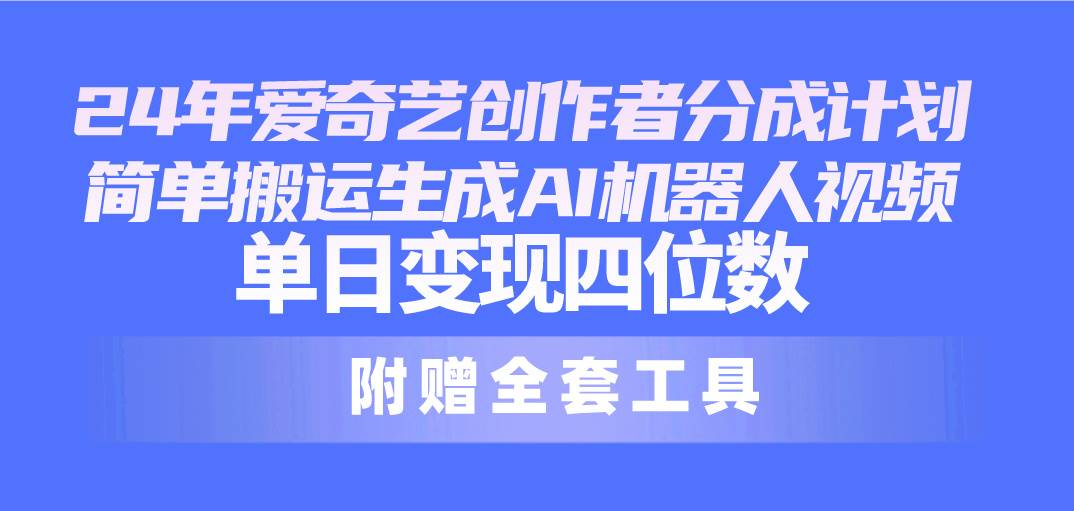 24最新爱奇艺创作者分成计划，简单搬运生成AI机器人视频，单日变现四位数-扬明网创