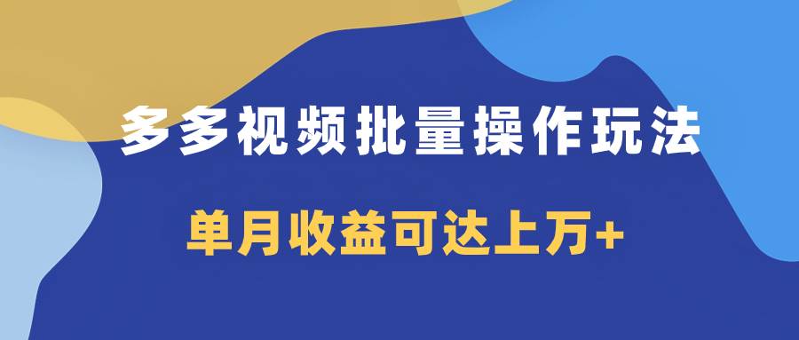 多多视频带货项目批量操作玩法，仅复制搬运即可，单月收益可达上万+-扬明网创