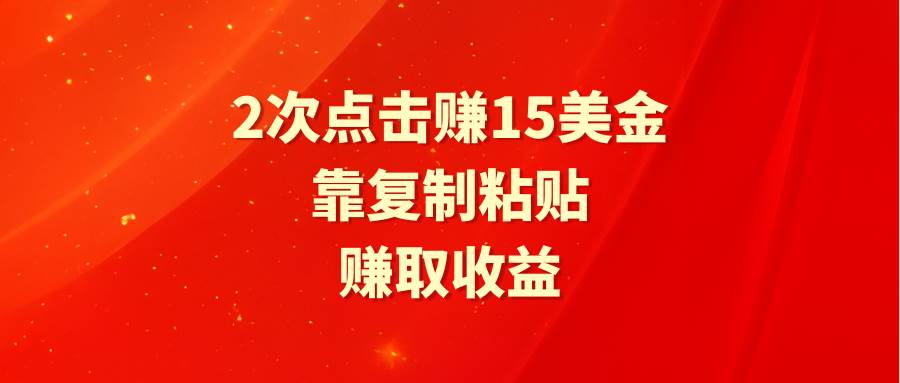 靠2次点击赚15美金，复制粘贴就能赚取收益-扬明网创