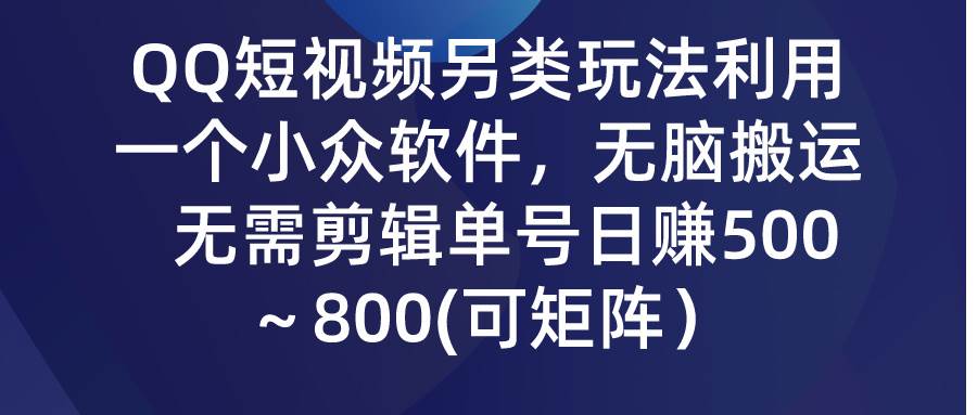 QQ短视频另类玩法，利用一个小众软件，无脑搬运，无需剪辑单号日赚500～…-扬明网创