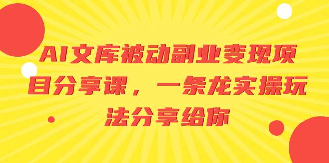 AI文库被动副业变现项目分享课，一条龙实操玩法分享给你-扬明网创