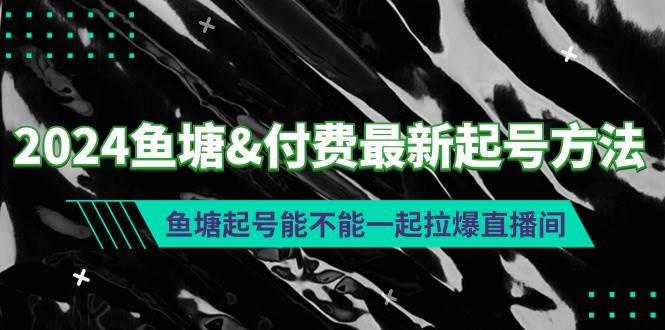 2024鱼塘付费最新起号方法：鱼塘起号能不能一起拉爆直播间-扬明网创