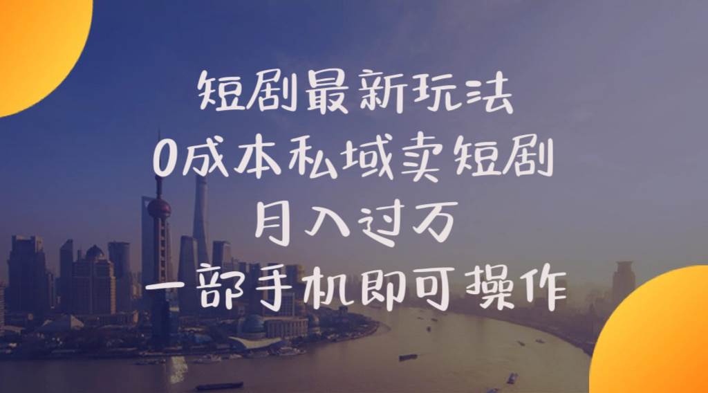 短剧最新玩法    0成本私域卖短剧     月入过万     一部手机即可操作-扬明网创