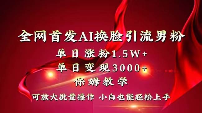 全网独创首发AI换脸引流男粉单日涨粉1.5W+变现3000+小白也能上手快速拿结果-扬明网创