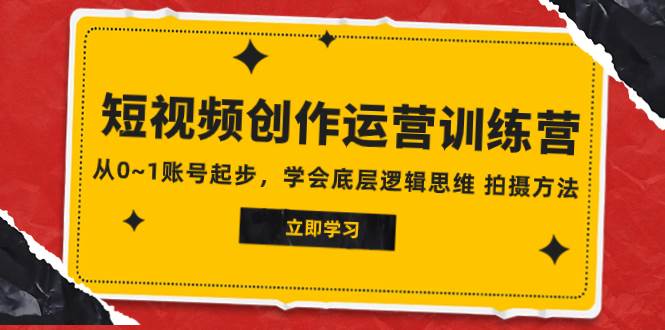 2023短视频创作运营训练营，从0~1账号起步，学会底层逻辑思维 拍摄方法-扬明网创