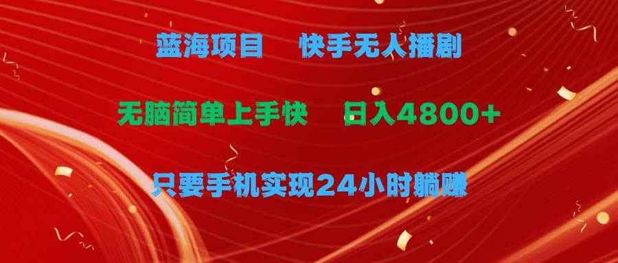 蓝海项目，快手无人播剧，一天收益4800+，手机也能实现24小时躺赚，无脑…-扬明网创