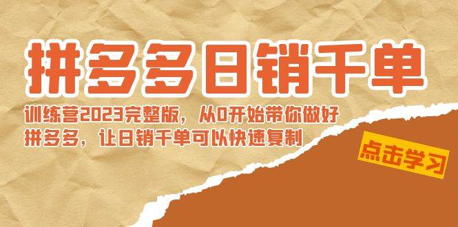 拼多多日销千单训练营2023完 拼多多日销千单训练营2023完整版，从0开始带你做好拼多多，让日销千单可以快速复制-扬明网创