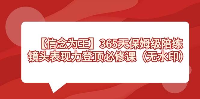 【信念 为王】365天-保姆级陪练，镜头表现力登顶必修课（无水印）-扬明网创