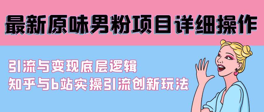 最新原味男粉项目详细操作 引流与变现底层逻辑+知乎与b站实操引流创新玩法-扬明网创