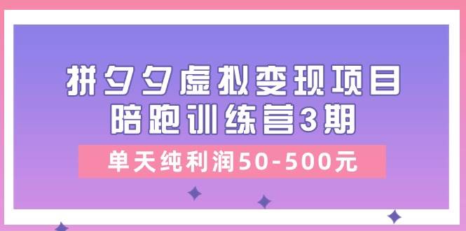 某收费培训《拼夕夕虚拟变现项目陪跑训练营3期》单天纯利润50-500元-扬明网创