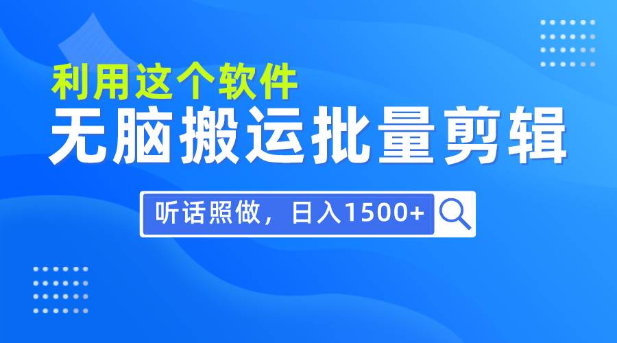 每天30分钟，0基础用软件无脑搬运批量剪辑，只需听话照做日入1500+-扬明网创