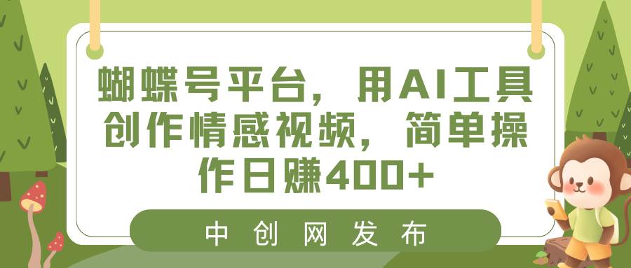 蝴蝶号平台，用AI工具创作情感视频，简单操作日赚400+-扬明网创