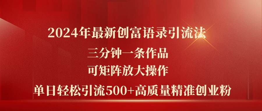 2024年最新创富语录引流法，三分钟一条作品可矩阵放大操作，日引流500…-扬明网创