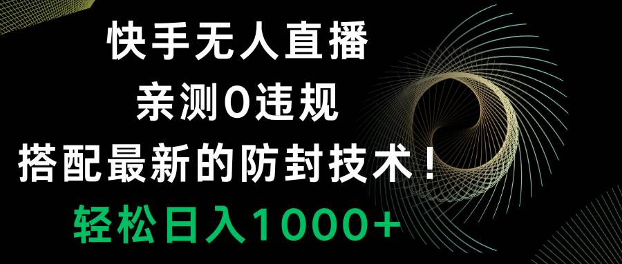 快手无人直播，0违规，搭配最新的防封技术！轻松日入1000+-扬明网创