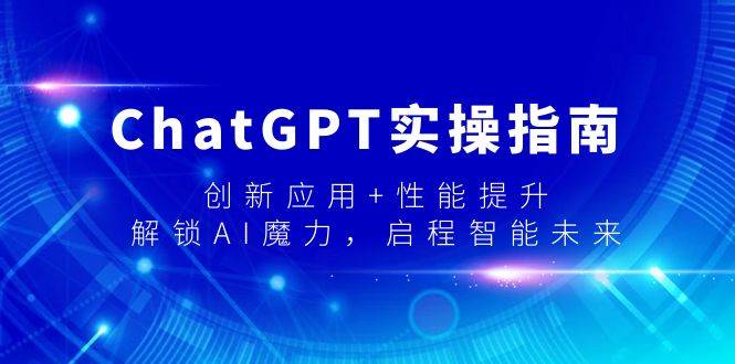 ChatGPT实操指南，创新应用+性能提升，解锁-AI魔力，启程智能未来-扬明网创