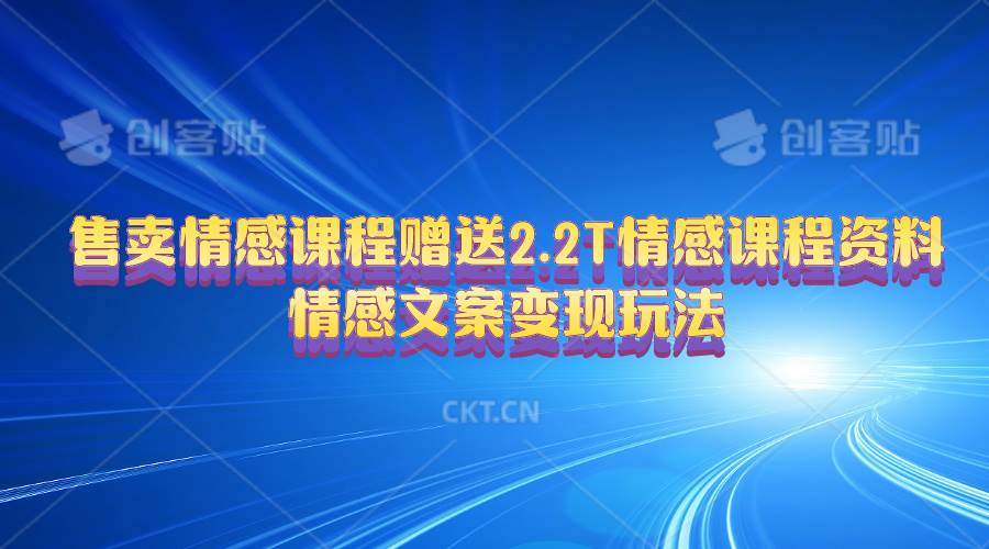 售卖情感课程，赠送2.2T情感课程资料，情感文案变现玩法-扬明网创