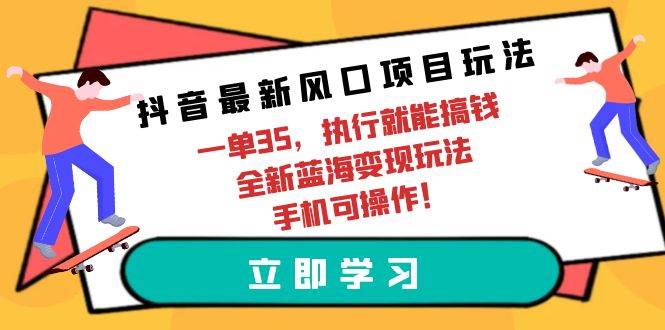 抖音最新风口项目玩法，一单35，执行就能搞钱 全新蓝海变现玩法 手机可操作-扬明网创