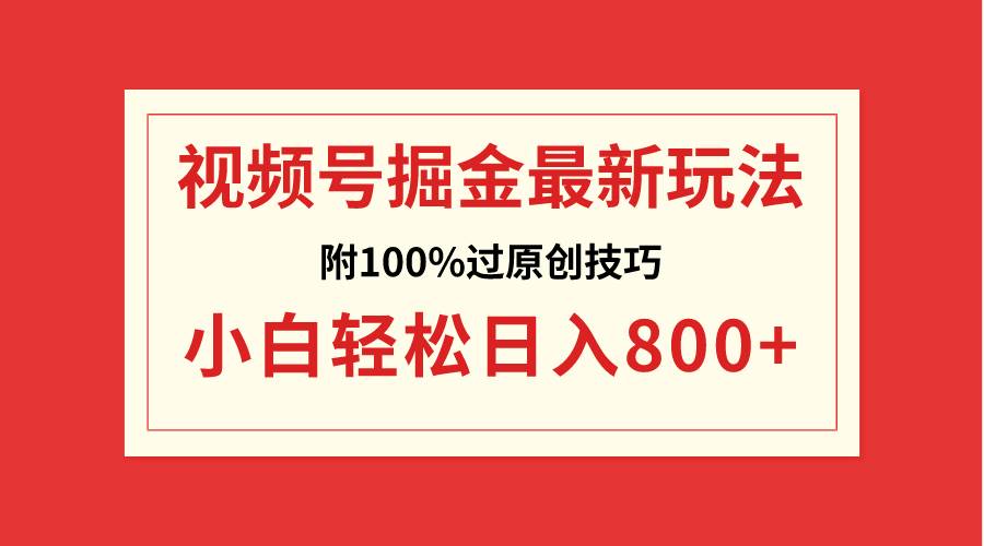 视频号掘金，小白轻松日入800+（附100%过原创技巧）-扬明网创