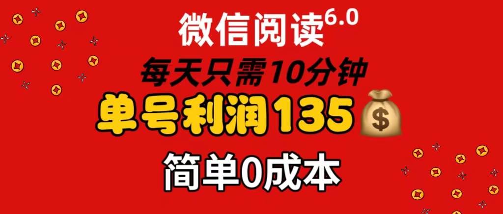 微信阅读6.0，每日10分钟，单号利润135，可批量放大操作，简单0成本-扬明网创