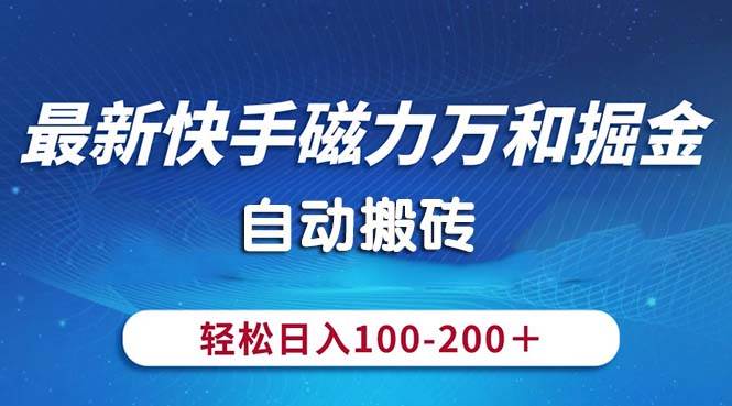 最新快手磁力万和掘金，自动搬砖，轻松日入100-200，操作简单-扬明网创